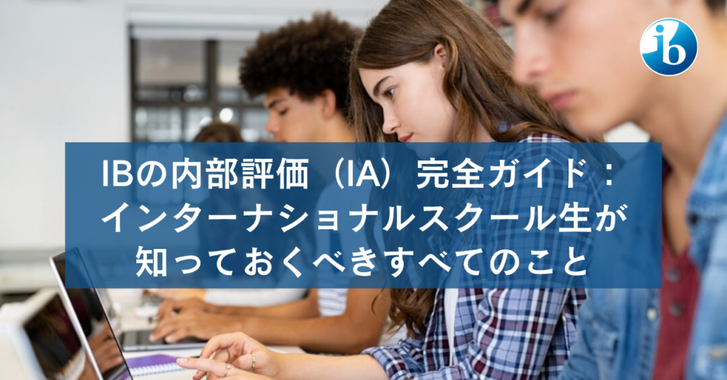 IBの内部評価（IA）完全ガイド：インターナショナルスクール生が知っておくべきすべてのこと