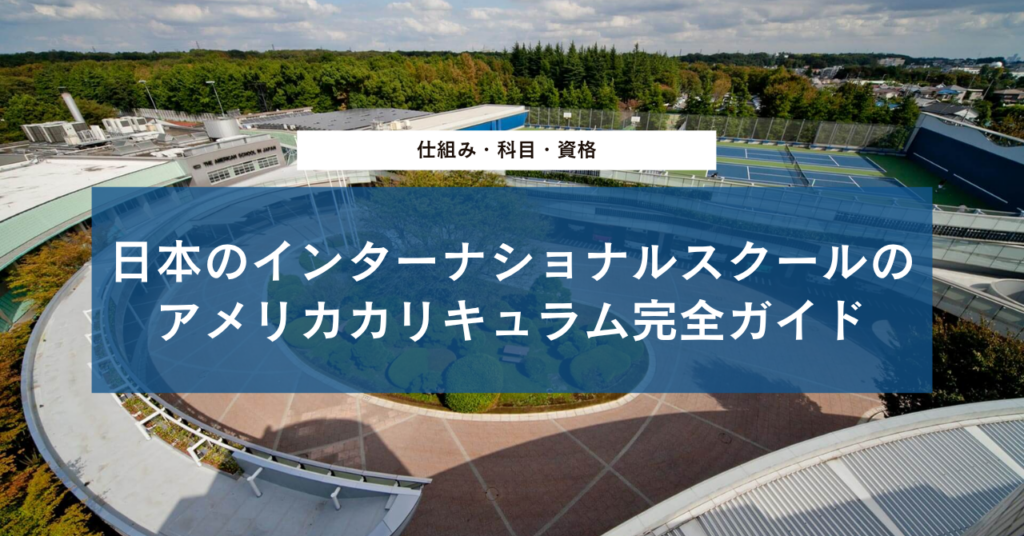 日本のインターナショナルスクールのアメリカカリキュラム完全ガイド｜仕組み・科目・資格