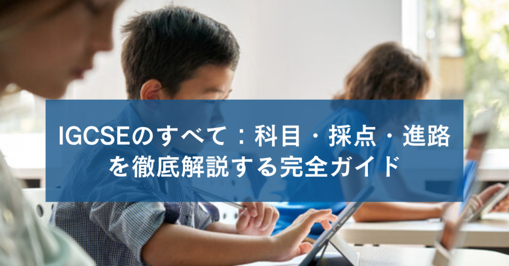 IGCSEのすべて：科目・採点・進路を徹底解説する完全ガイド