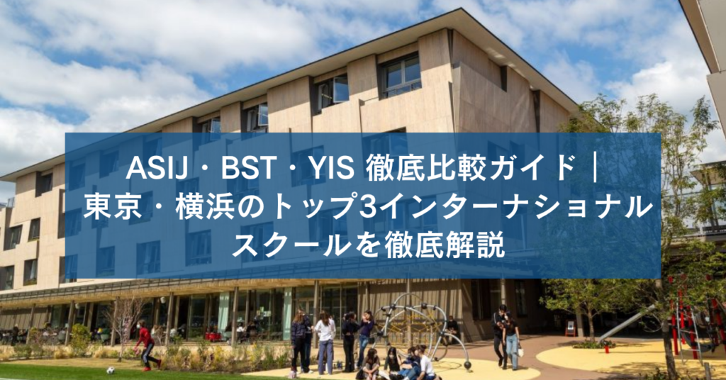 ASIJ・BST・YIS 徹底比較ガイド｜東京・横浜のトップ3インターナショナルスクールを徹底解説