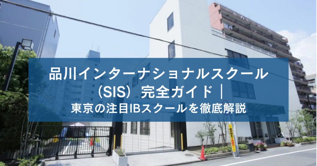 品川インターナショナルスクール（SIS）完全ガイド｜東京の注目IBスクールを徹底解説