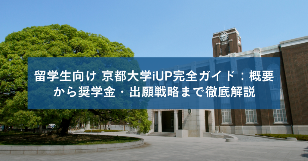 留学生向け 京都大学iUP完全ガイド：概要から奨学金・出願戦略まで徹底解説
