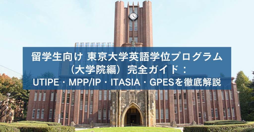 留学生向け 東京大学英語学位プログラム（大学院編）完全ガイド：UTIPE・MPP/IP・ITASIA・GPESを徹底解説