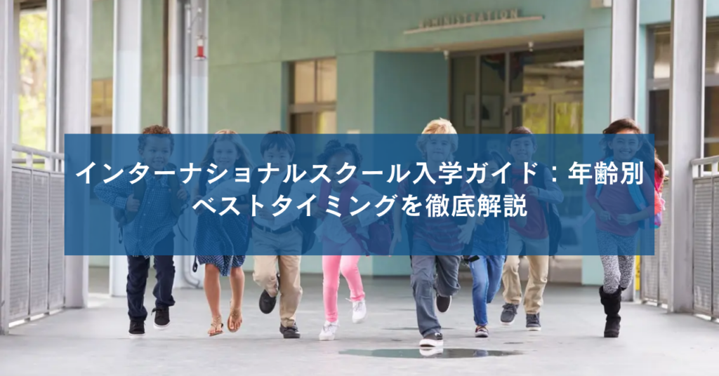 インターナショナルスクール入学ガイド：年齢別ベストタイミングを徹底解説