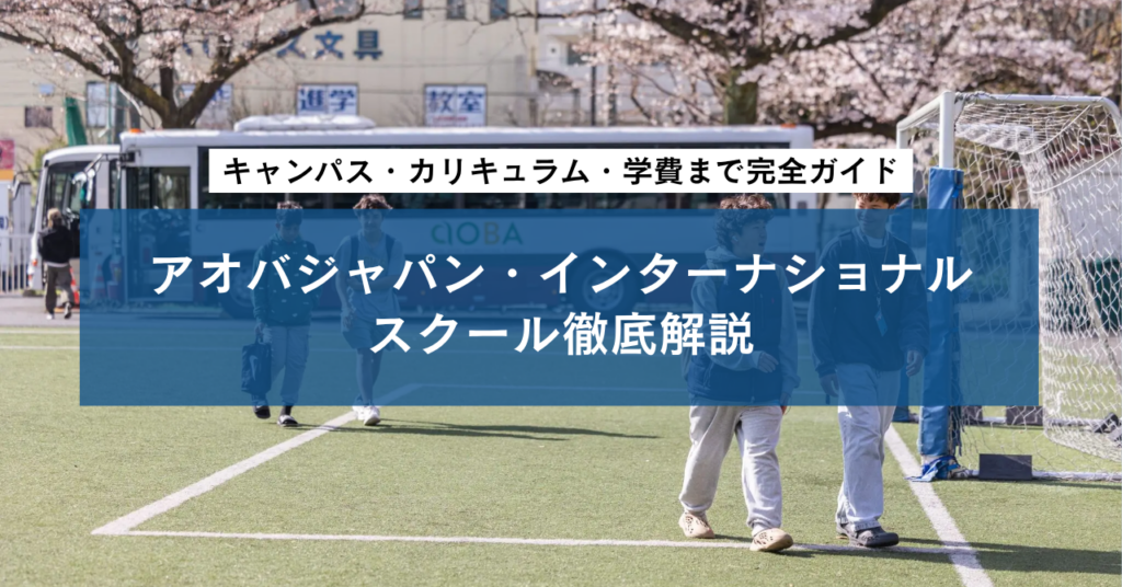 アオバジャパン・インターナショナルスクール徹底解説｜キャンパス・カリキュラム・学費まで完全ガイド