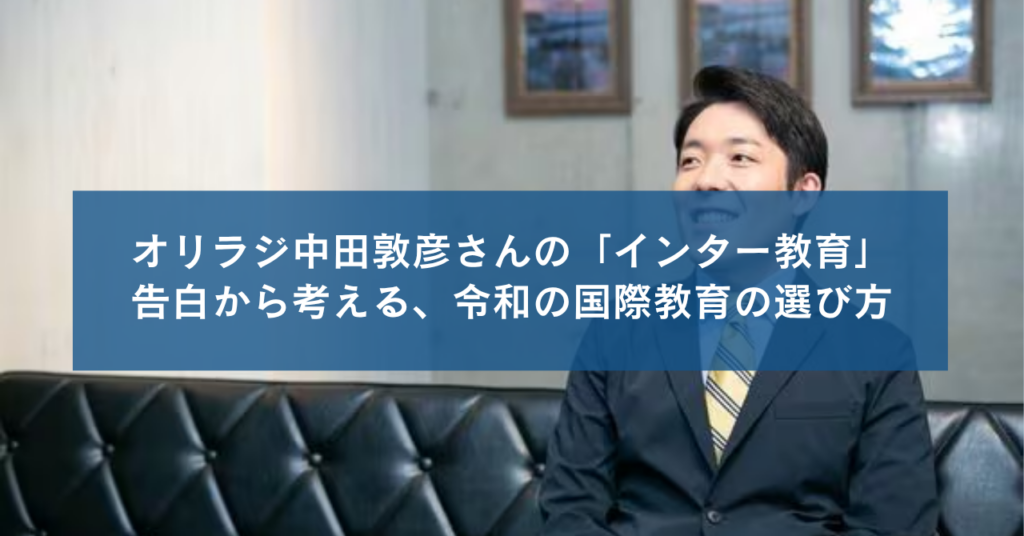 オリラジ中田敦彦さんの「インター教育」告白から考える、令和の国際教育の選び方