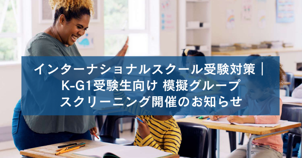 インターナショナルスクール受験対策｜K-G1受験生向け 模擬グループスクリーニング開催のお知らせ