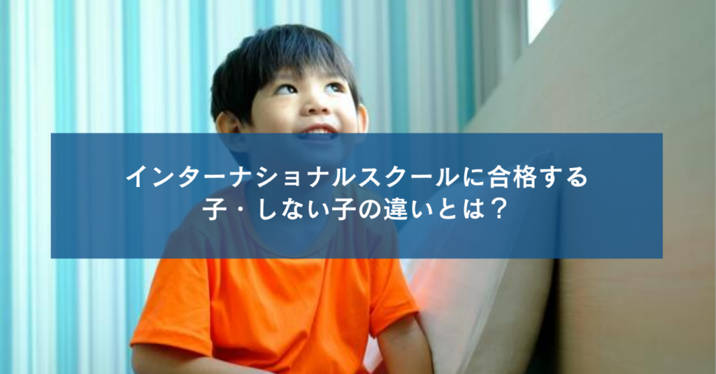 インターナショナルスクールに合格する子・しない子の違いとは？