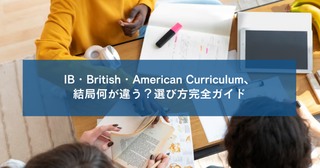 IB・British・American Curriculum、結局何が違う？選び方完全ガイド